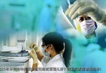 2025年呼和浩特市哪家医院做代孕好？附三代试管医院名单！