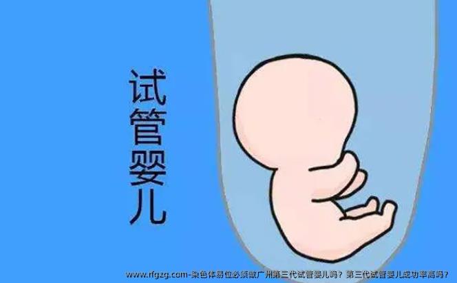 染色体易位必须做广州第三代代孕吗？第三代代孕成功率高吗？