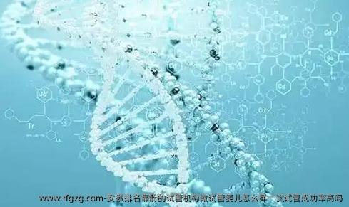 安徽排名靠前的试管机构做代孕怎么样一次试管成功率高吗